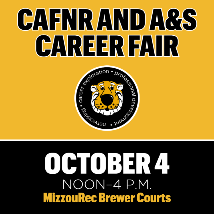 CAFNR/A&S Career and Internship Fair. Wednesday, Oct. 4  Noon to 4 p.m. at MizzouRec Brewer Courts